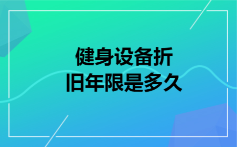 健身设备折旧年限是多久 健身设备折旧年限是多久