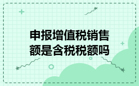 申报增值税销售额是含税税额吗