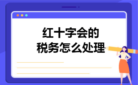红十字会的税务怎么处理 红十字会的税务怎么处理