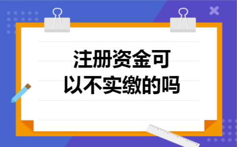 注册资金可以不实缴的吗