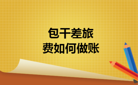 包干差旅费如何做账 包干差旅费如何做账