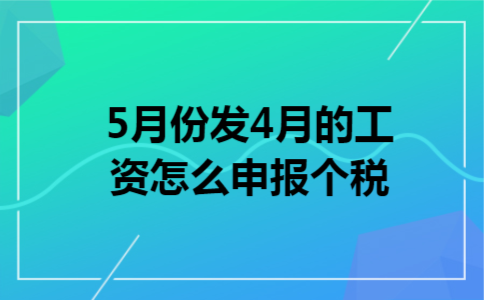 5月份发4月的工资怎么申报个税 5月份发4月的工资怎么申报个税