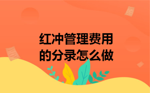 红冲管理费用的分录怎么做 红冲管理费用的分录怎么做