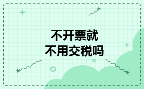 不开票就不用交税吗 不开票就不用交税吗