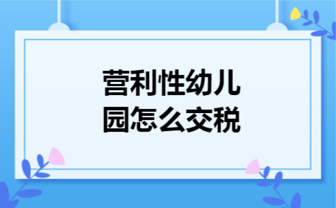 营利性幼儿园怎么交税