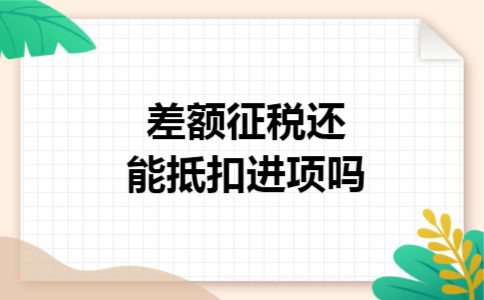 差额征税还能抵扣进项吗