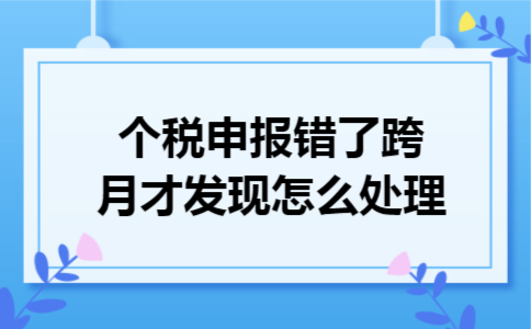 个税申报错了跨月才发现怎么处理 个税申报错了跨月才发现怎么处理