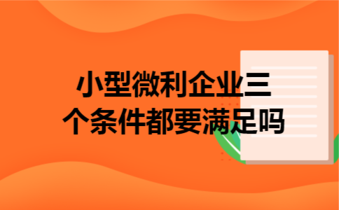 小型微利企业三个条件都要满足吗
