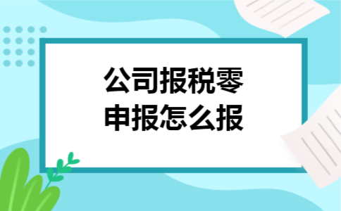 公司报税零申报怎么报