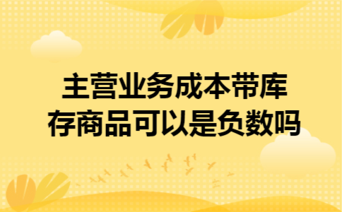 主营业务成本带库存商品可以是负数吗