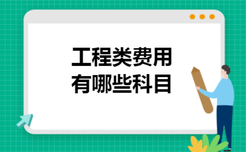 工程类费用有哪些科目 工程类费用有哪些科目