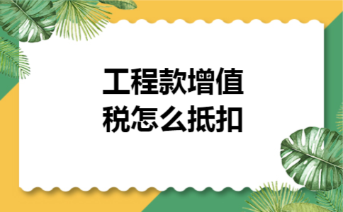 工程款增值税怎么抵扣