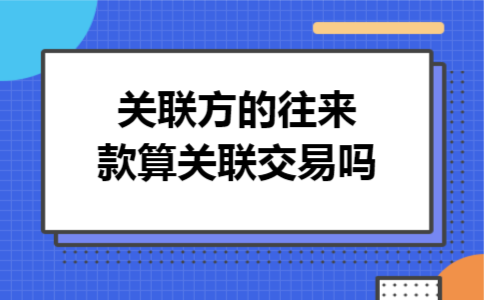关联方的往来款算关联交易吗