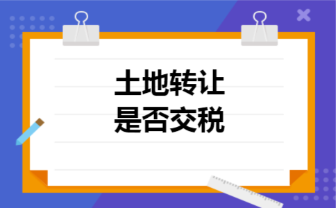 土地转让是否交税
