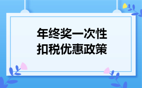 年终奖一次性扣税优惠政策