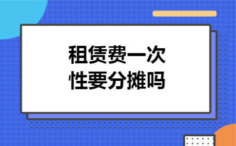 租赁费一次性要分摊吗