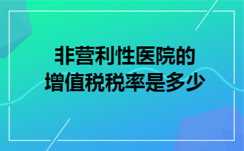 非营利性医院的增值税税率是多少