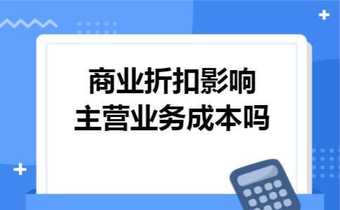 商业折扣影响主营业务成本吗