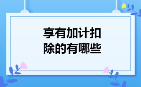 享有加计扣除的有哪些