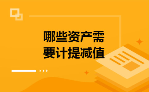 哪些资产需要计提减值