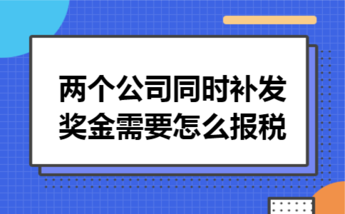两个公司同时补发奖金需要怎么报税