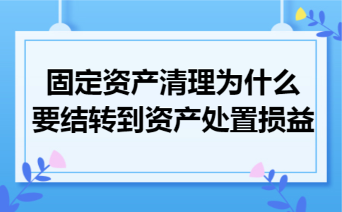 固定资产清理为什么要结转到资产处置损益