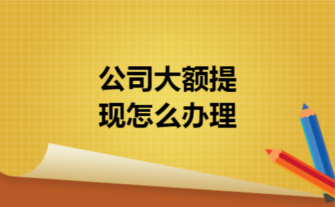 公司大额提现怎么办理