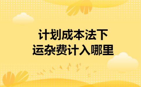 计划成本法下运杂费计入哪里