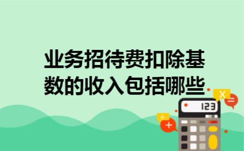 业务招待费扣除基数的收入包括哪些