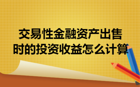 交易性金融资产出售时的投资收益怎么计算
