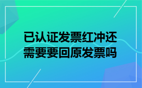 已认证发票红冲还需要要回原发票吗