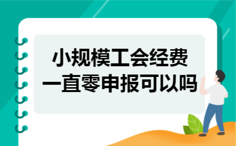 小规模工会经费一直零申报可以吗