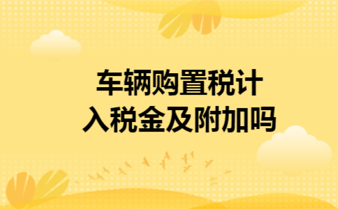 车辆购置税计入税金及附加吗