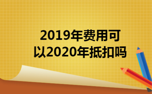2019年费用可以2020年抵扣吗