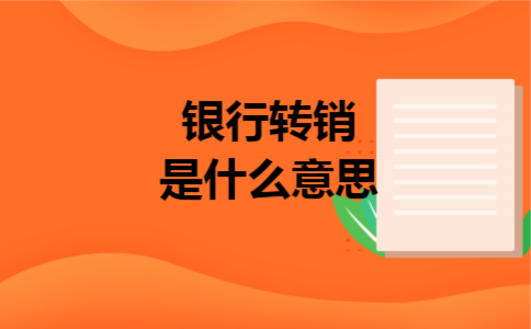 银行转销是什么意思 银行转销是什么意思