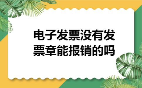电子发票没有发票章能报销的吗