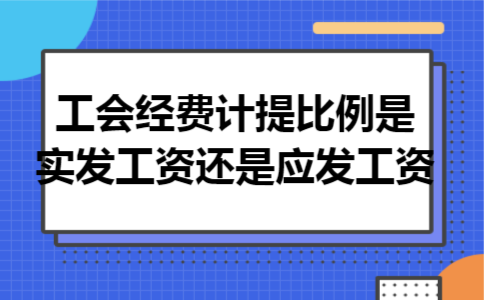 工会经费计提比例是实发工资还是应发工资