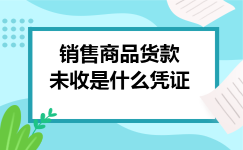 销售商品货款未收是什么凭证