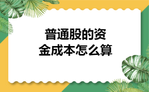 普通股的资金成本怎么算 普通股的资金成本怎么算
