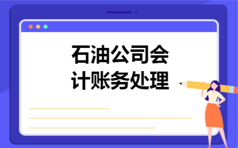 石油公司会计账务处理 石油公司会计账务处理