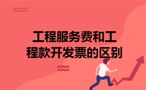 工程服务费和工程款开发票的区别