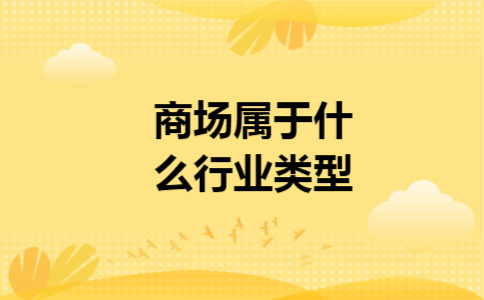 商场属于什么行业类型 商场属于什么行业类型