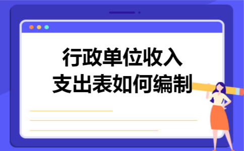 行政单位收入支出表如何编制 行政单位收入支出表如何编制
