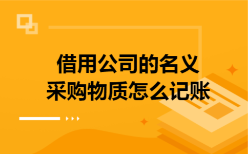 借用公司的名义采购物质怎么记账