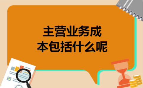主营业务成本包括什么呢 主营业务成本包括什么呢
