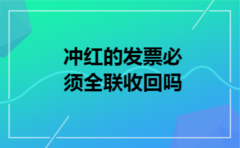 冲红的发票必须全联收回吗 冲红的发票必须全联收回吗