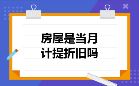 房屋是当月计提折旧吗 房屋是当月计提折旧吗