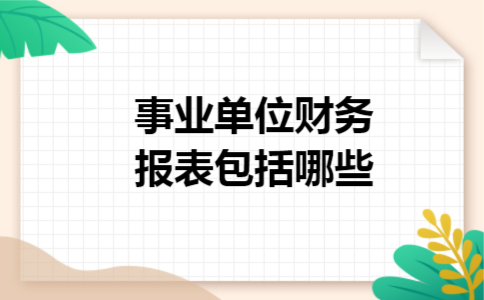 事业单位财务报表包括哪些 事业单位财务报表包括哪些