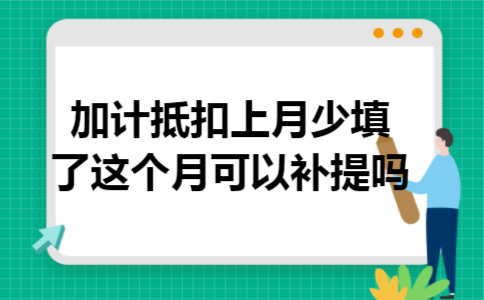 加计抵扣上月少填了,这个月可以补提吗 加计抵扣上月少填了,这个月可以补提吗