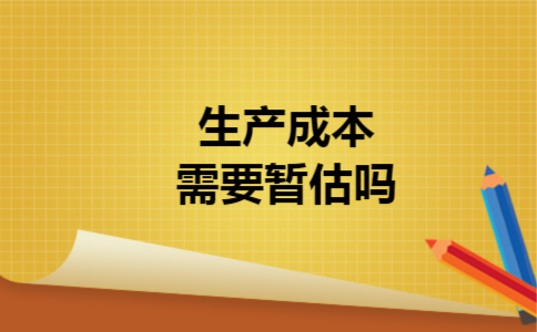  生产成本需要暂估吗